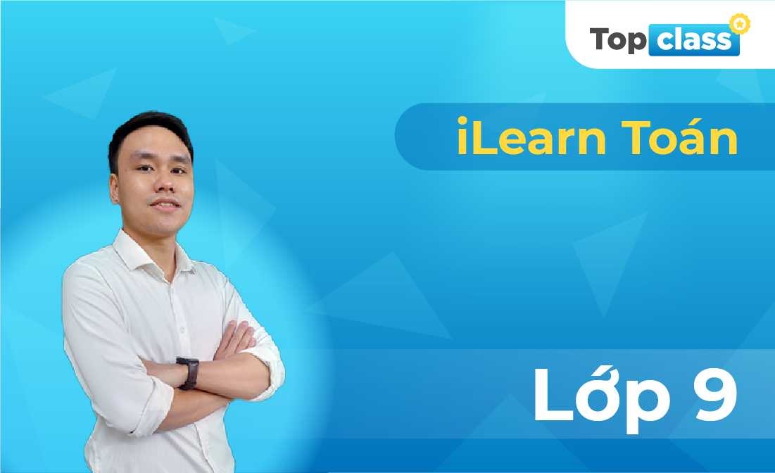 Topclass iLearn Toán 9 - Thầy Nguyễn Hoàng Việt