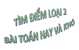 Bài 6. Cách dùng điểm loại 2 để giải các bài toán hay và khó