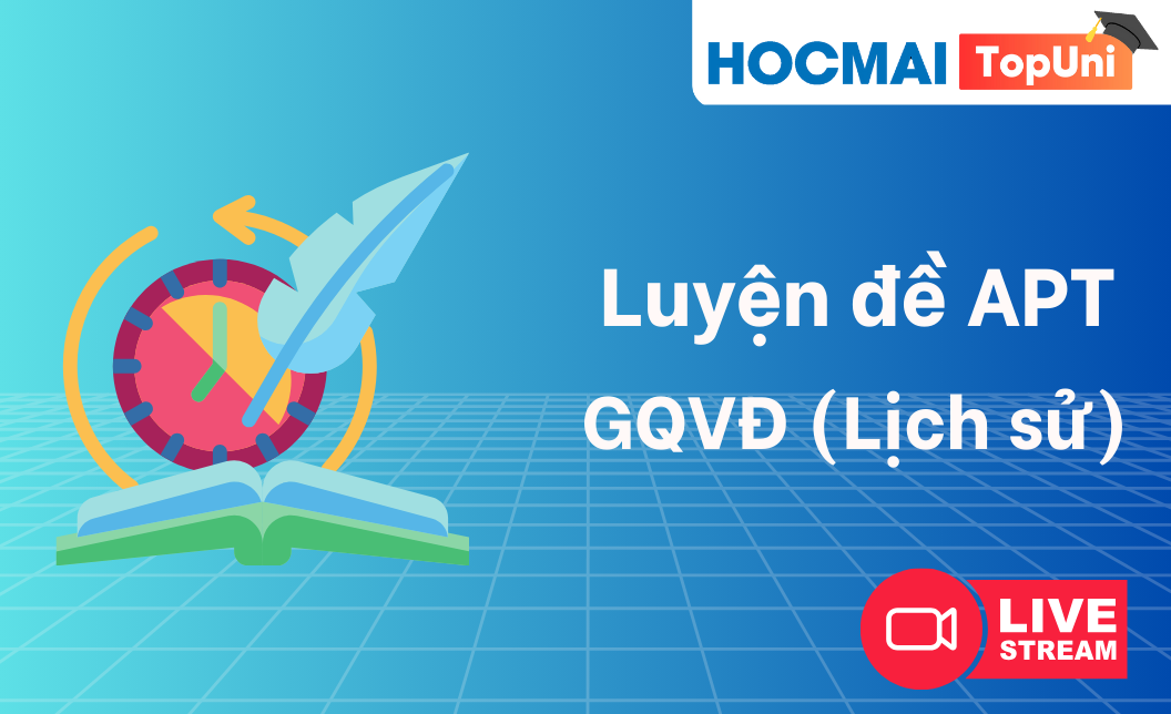 TopUni Luyện đề iLive APT - GQVĐ (Lịch sử)