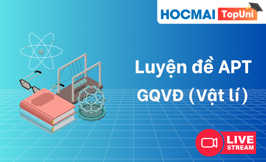 TopUni Luyện đề iLive APT - GQVĐ (Vật lí)